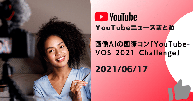 【YouTubeニュースまとめ】　画像AIの国際コンペ「YouTube-VOS 2021 Challenge」　2021/06/17