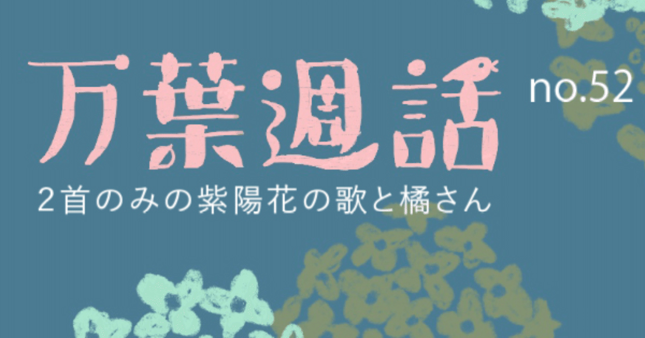 万葉週話 No 2 万葉集中２首のみの紫陽花の歌 まつした ゆうり Note