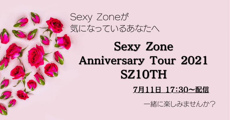 たった一度の最高の時間、「Sexy Zone  Anniversary Tour 2021 SZ10TH」を今Sexy Zoneが気になり始めたあなたとも共有したい。