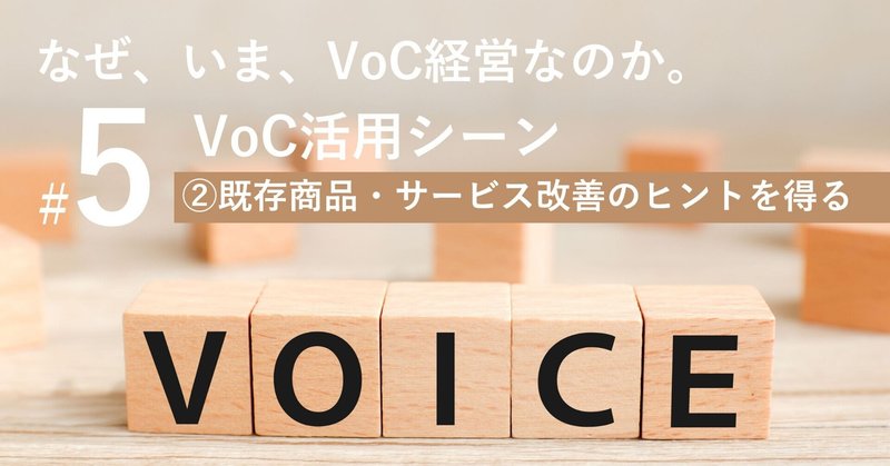 なぜ、いま、VoC経営なのか。#5 第2章　VoC活用シーン ②既存商品・サービス改善