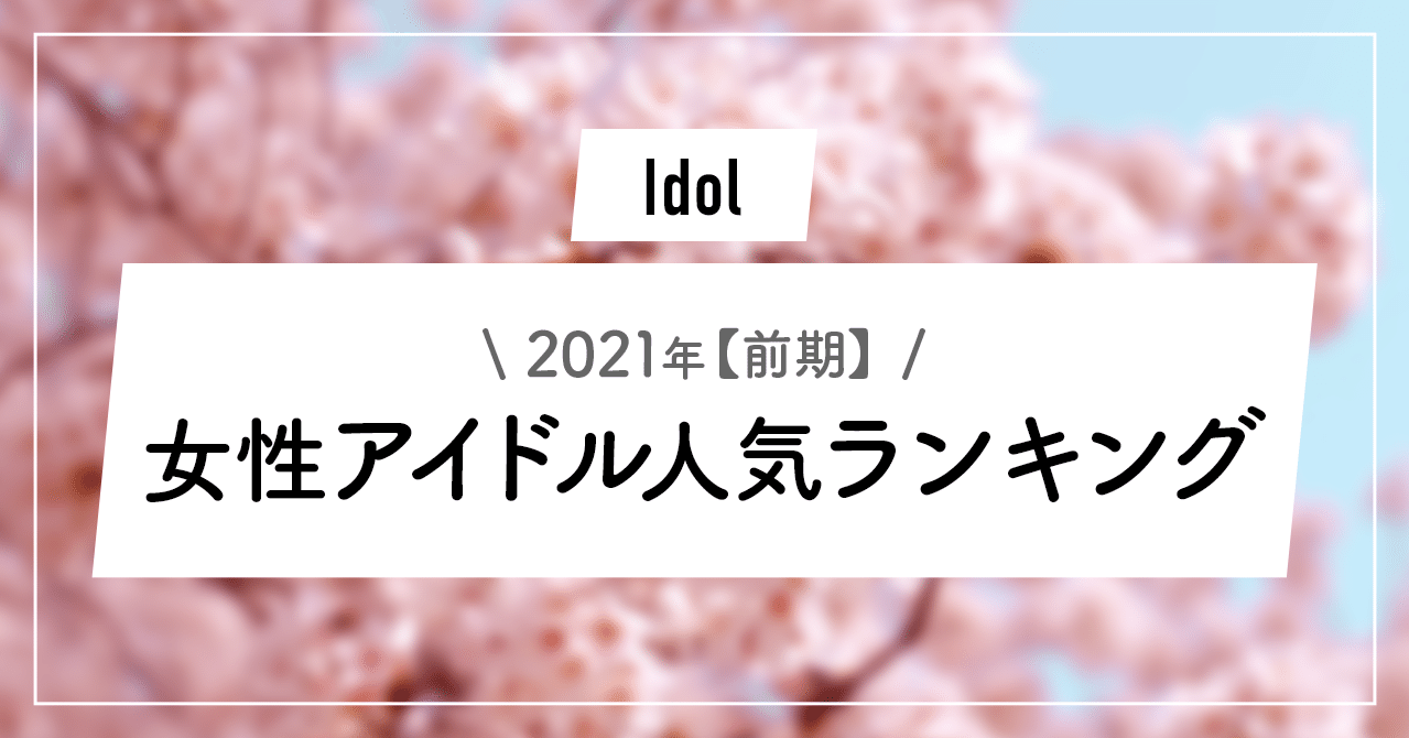 21年 前期 女性アイドル人気ランキング 一覧 まとめ ずんだ Note
