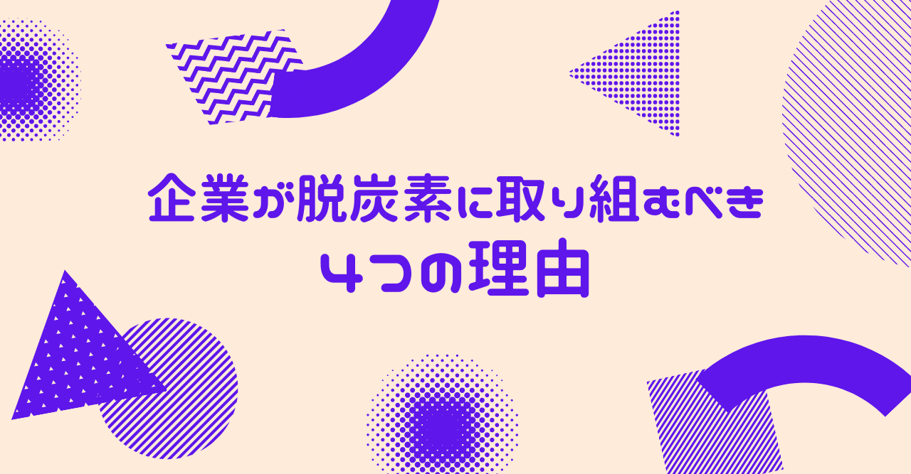 企業が脱炭素に取り組むべき4つの理由 Members 私たちの未来とビジネスを考える 企業が脱炭素に取り組むべき4つの理由 Members 私たちの未来とビジネスを考える