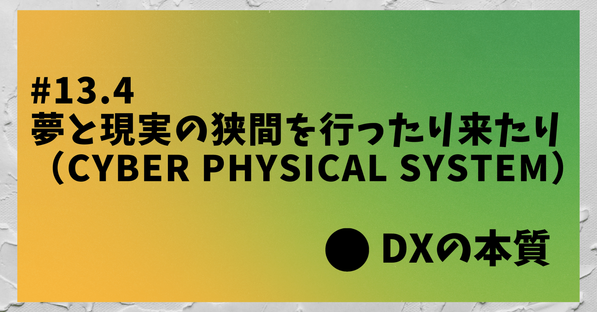 13.4「DXの本質」 夢と現実の狭間を行ったり来たり（Cyber Physical 