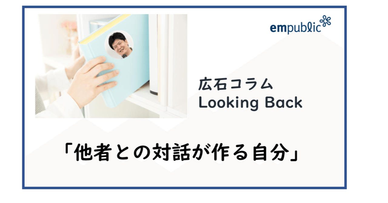 他者との対話が作る自分 広石コラムvol 33 株式会社エンパブリック Note