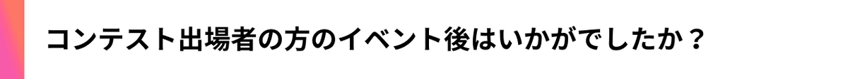 コンテスト出場者の方のイベント後はいかがでしたか？