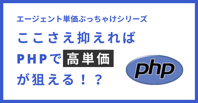 エージェント単価ぶっちゃけシリーズ〜ここさえ抑えればPHPで高単価が狙える！？〜