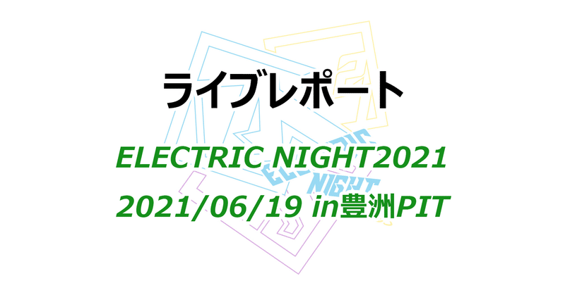 【ライブレポ】 ELECTRIC NIGHT2021豊洲PIT  2021/06/19【access】