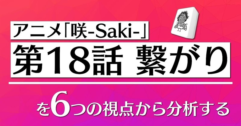 アニメ「咲-Saki-」第18話を6つの視点から分析する👀