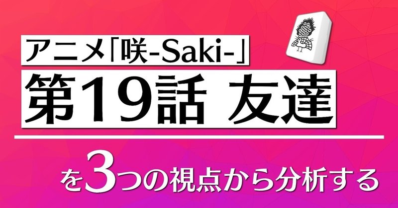 アニメ「咲-Saki-」第19話を3つの視点から分析する👀