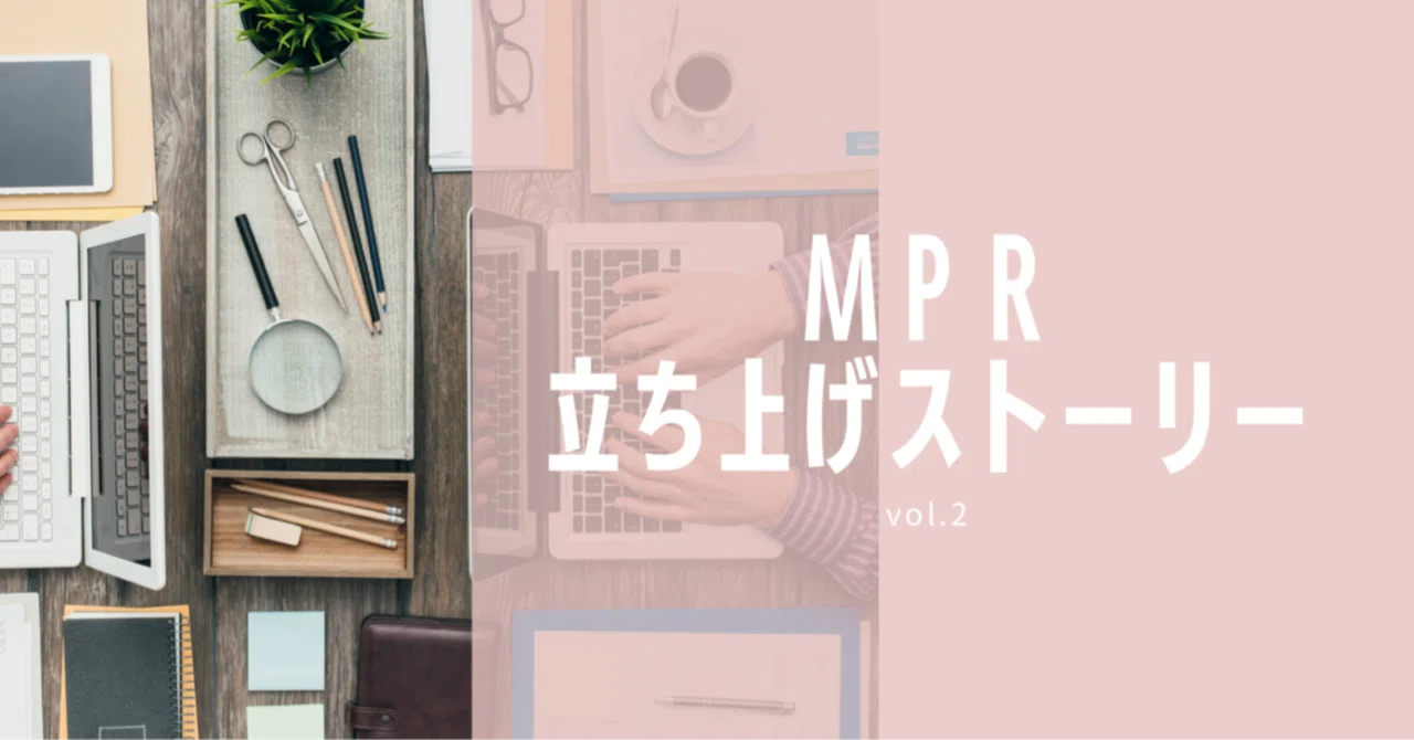 MPR立ち上げストーリー vol.2 苦労と悩み、そして今後への思い｜MPR@チームでお仕事