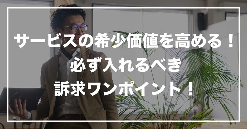 #129 「サービスの希少価値を高める！必ず入れるべき訴求ワンポイント！」