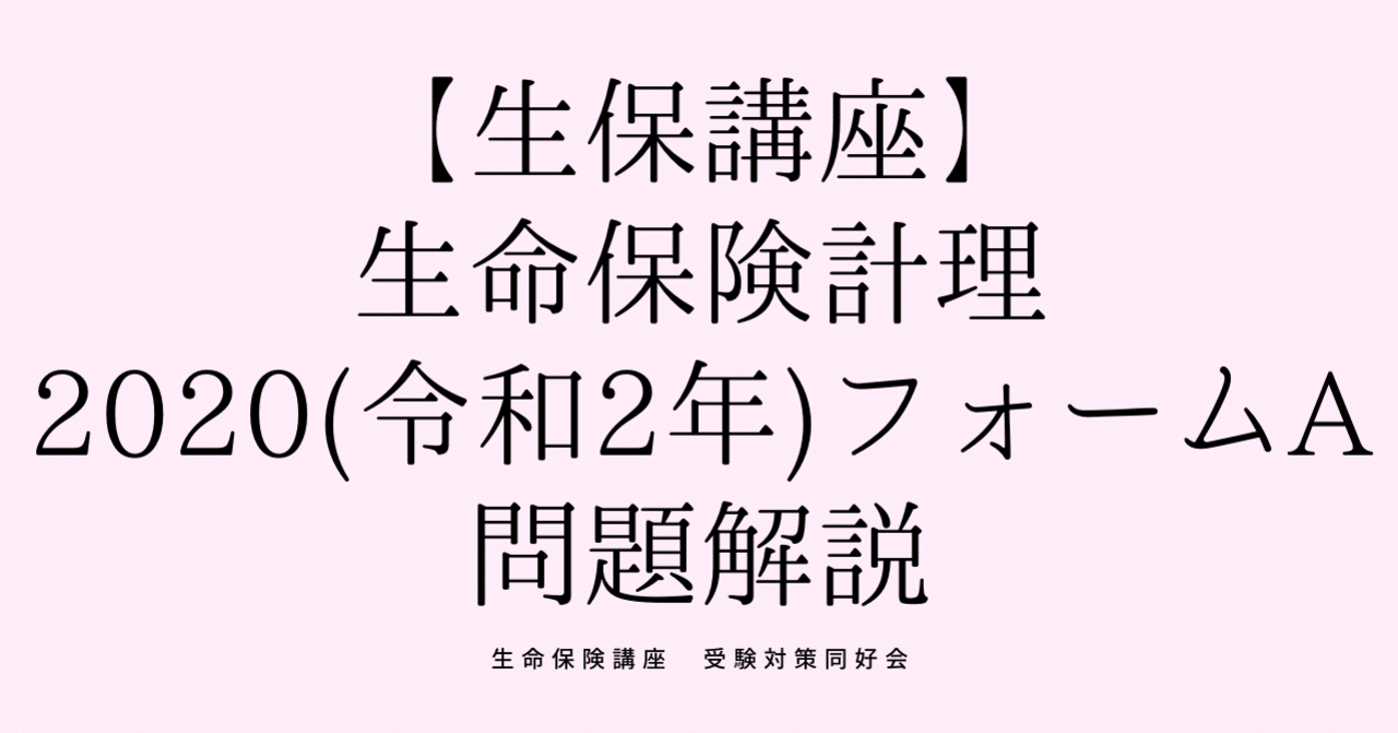 生命保険講座 生命保険計理 令和2年 フォームa 解説 生命保険講座 受験対策同好会 Note 生命保険講座 生命保険計理 令和2年 フォームa 解説 生命保険講座 受験対策同好会 Note