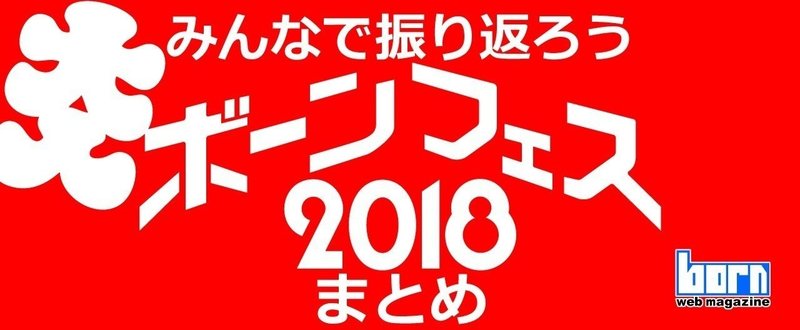 【大入】みんなで振り返ろうボーンフェス2018まとめ