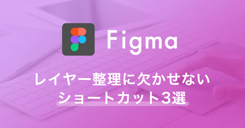 【Figma】レイヤー整理に欠かせないショートカット3選