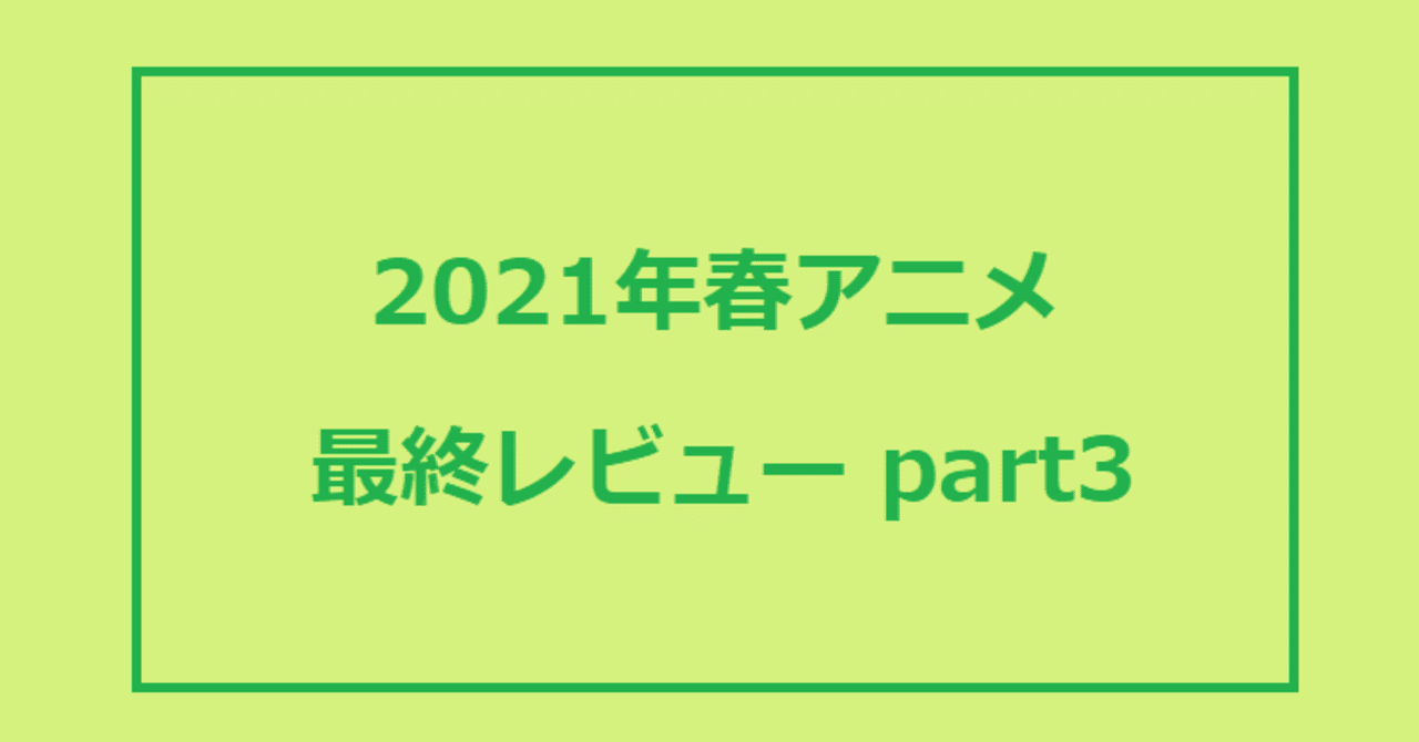 21年春アニメ 最終レビュー Part3 せ る Note 21年春アニメ 最終レビュー Part3 せ る Note