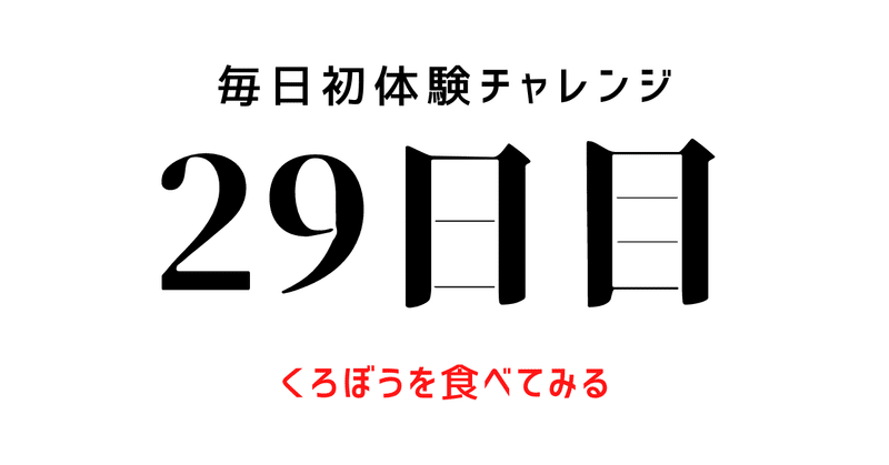 【毎日初体験チャレンジ：29日目】くろぼうを食べてみる