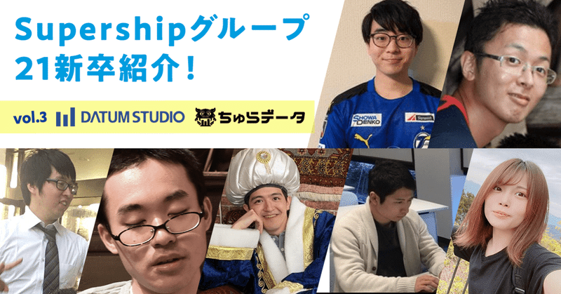 Supershipグループ21新卒紹介！
【vol.3 DATUM STUDIO(後編)&ちゅらデータ編】