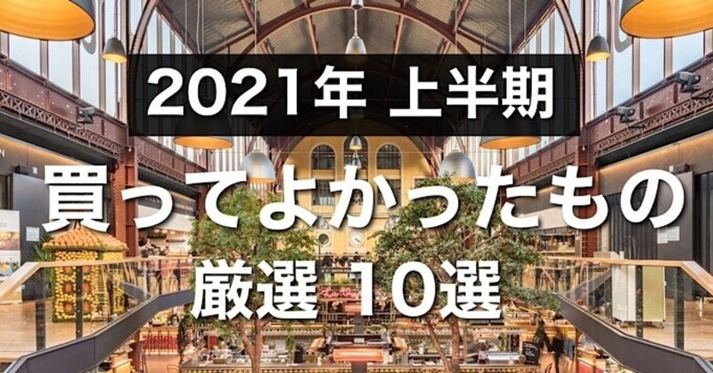 【2021年上半期】 生活が豊かになった 買ってよかった物 厳選10選