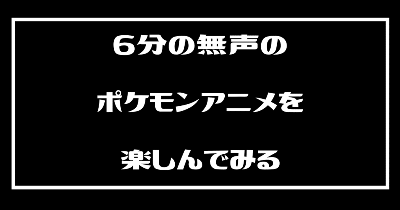 6分の無声のポケモンアニメを楽しんでみる Tassy Note