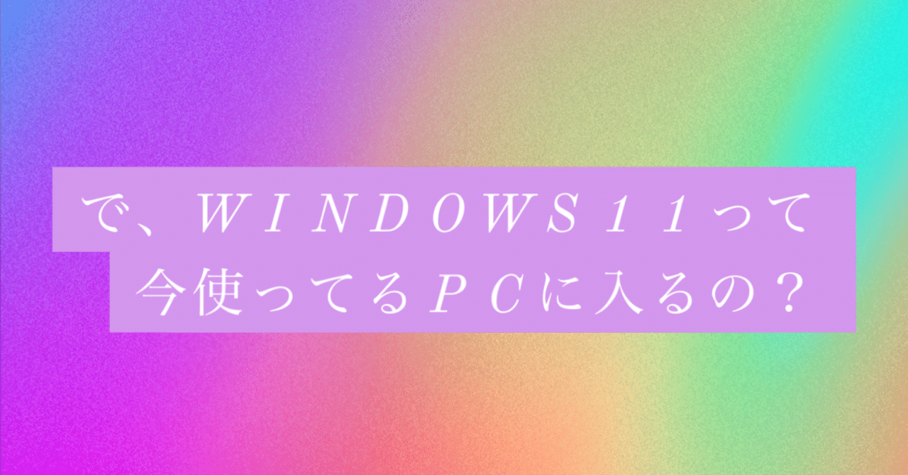 で、Windows 11って今使っているPCに入るの？｜びーと（RAP