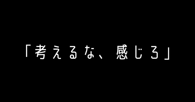 考えるな、感じろ