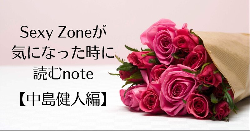 Sexy Zoneが気になった時に読むnote②【中島健人編】