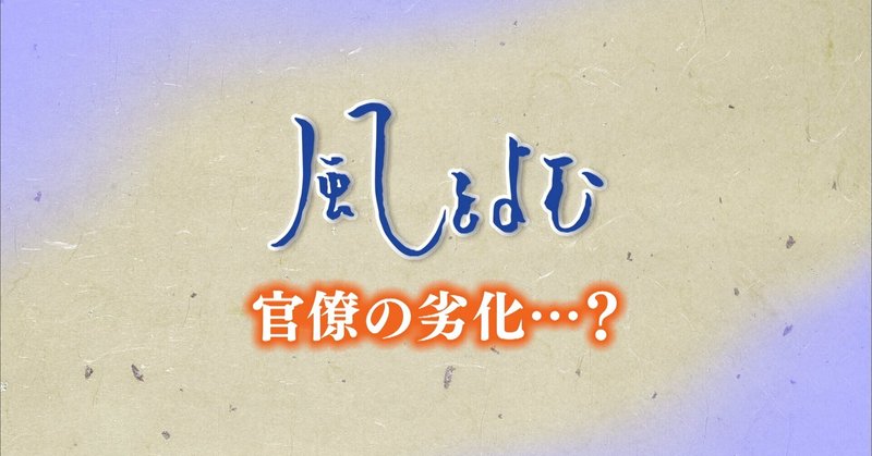 2021年7月4日放送風をよむ「官僚の劣化・・・？」