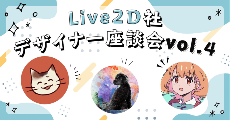 Live2D社デザイナー座談会vol.4-アニメーション制作の精鋭たち-