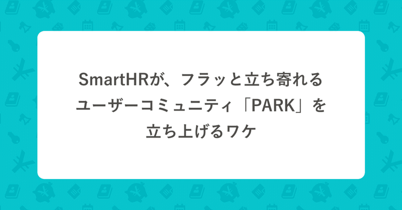 SmartHRが、フラッと立ち寄れるユーザーコミュニティ「PARK」を立ち上げるワケ