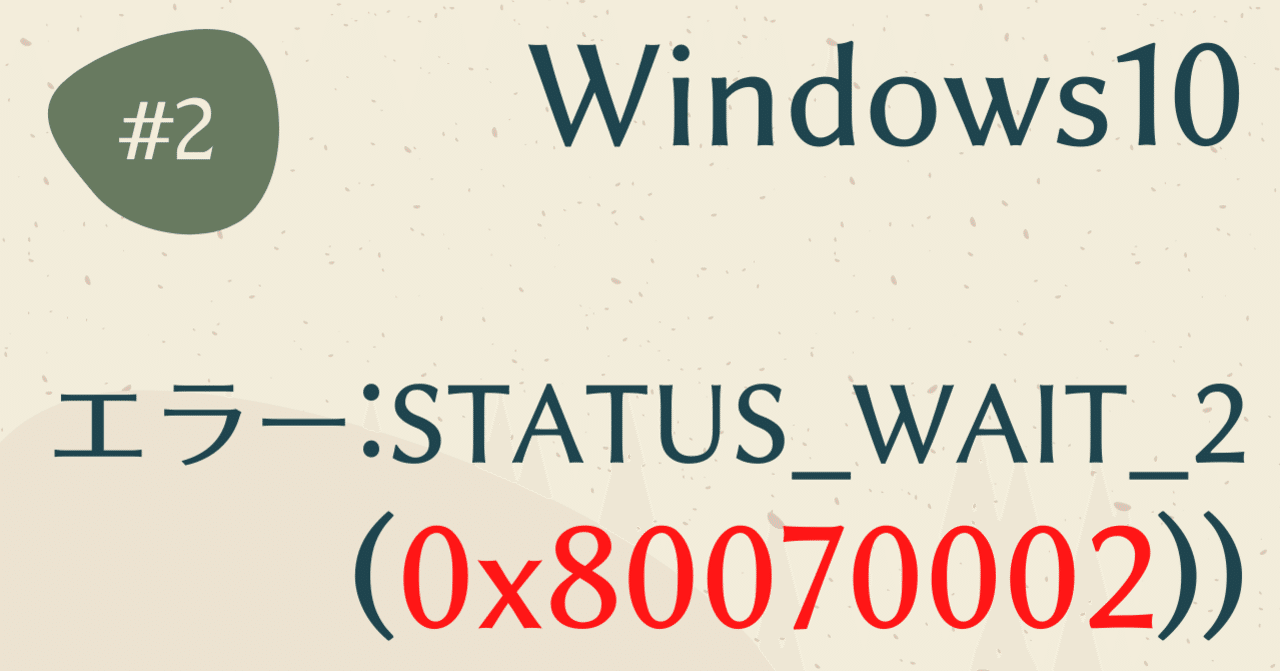 📌エラー:(STATUS_WAIT_2(0x80070002))を力技で解決する方法 📌エラー:(STATUS_WAIT_2(0x80070002))を力技で解決する方法