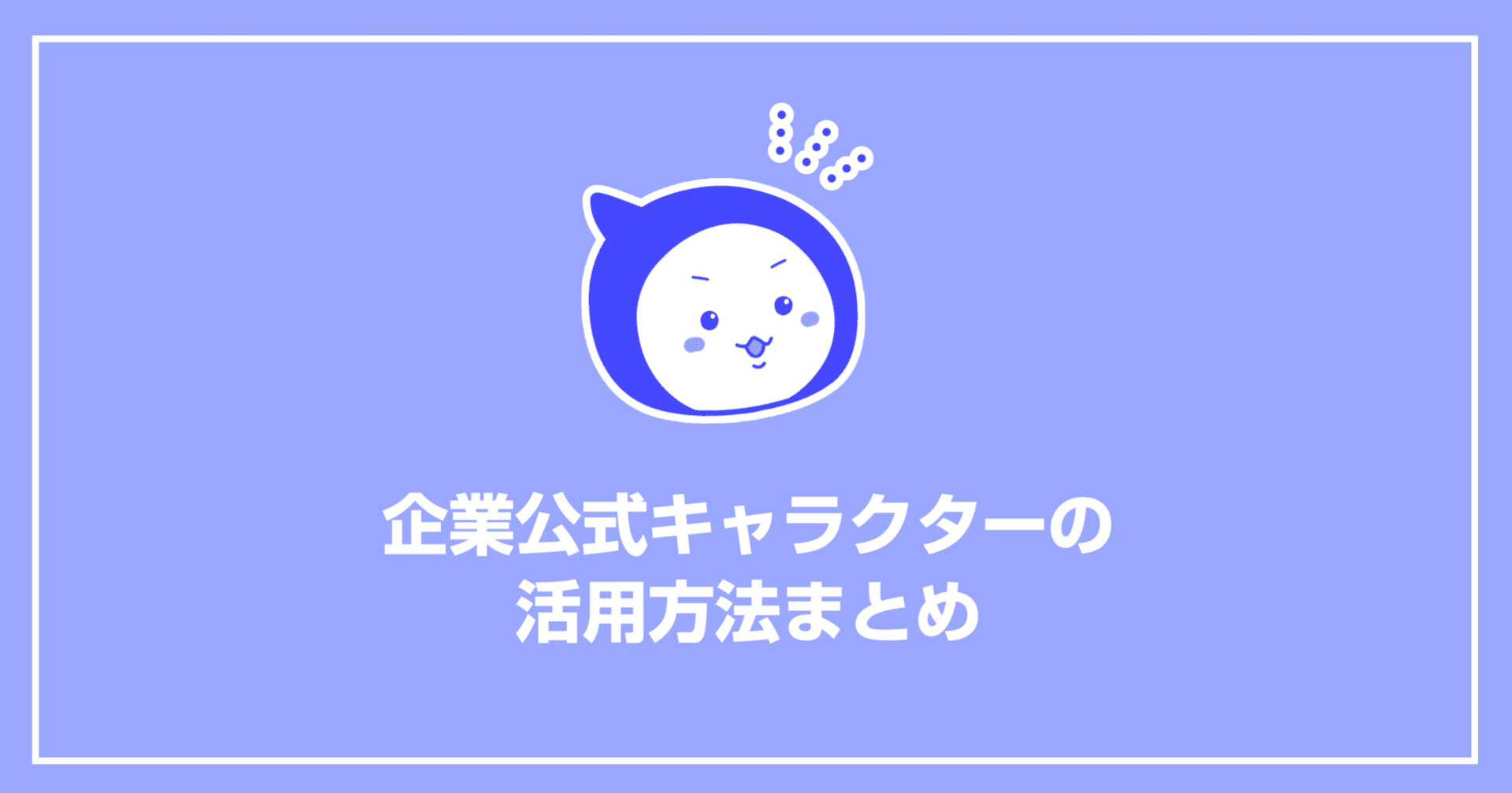 ６選 企業の 公式キャラ はどう活用すればいいの 有名企業の施策を調べてみた トレンド プロ