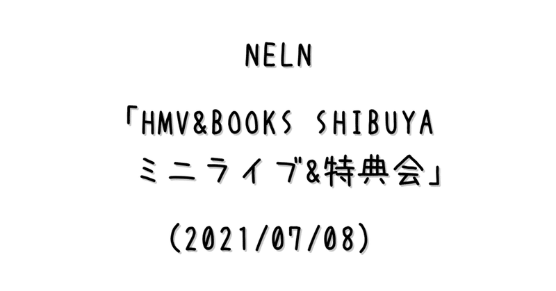 ライブメモ Neln Hmv Books Shibuya ミニライブ 特典会 21 07 08 ゆっこい Note