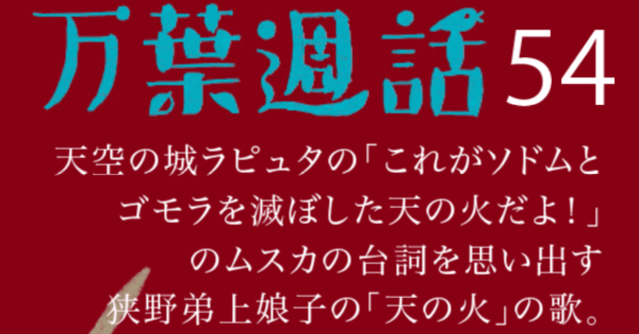 万葉週話 No 4 ラピュタの これがソドムとゴモラを滅ぼした天の火だよ の台詞を思い出す狭野弟上娘子の 天の火 の歌 まつした ゆうり Note