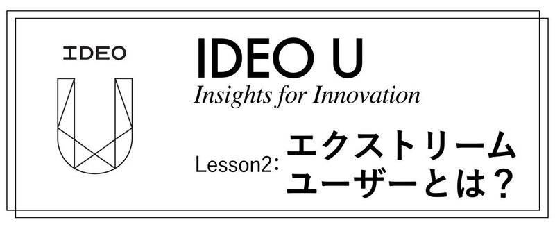 IDEO Uでの学びシリーズ②エクストリームユーザーとは？