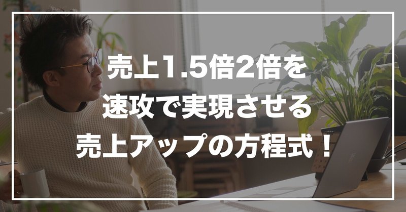 #132 「売上1.5倍2倍を速攻で実現させる売上アップの方程式！」