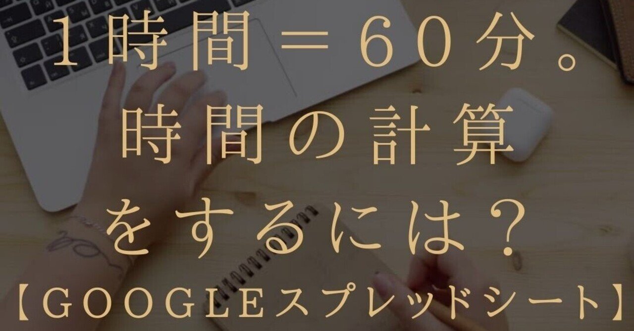 スプレッドシート スプシ 上で1時間 60分で時間の足し算 引き算の計算をするには ブロガー 会社員gaku Note