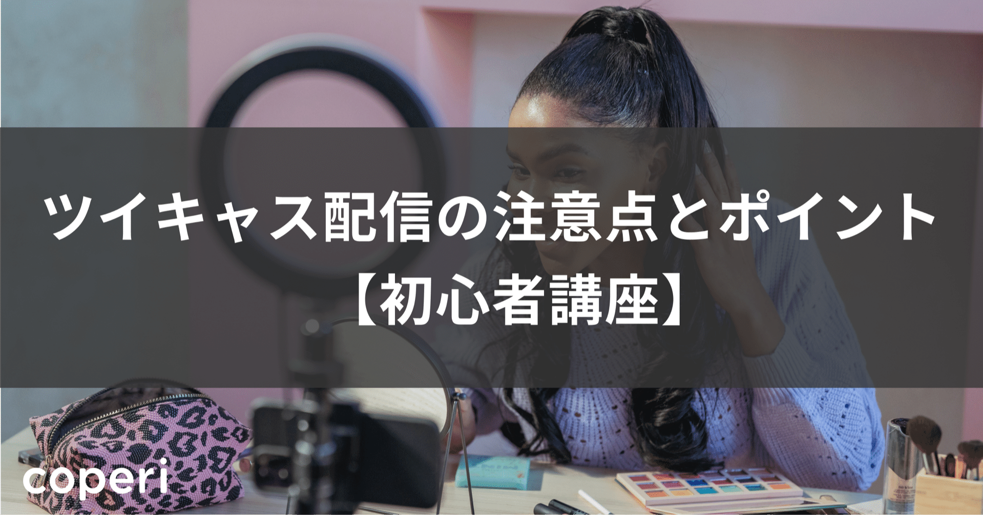 ツイキャス配信の注意点とポイント 初心者講座 Coperi 公式 オンライン教室 開設 運営サービス Note