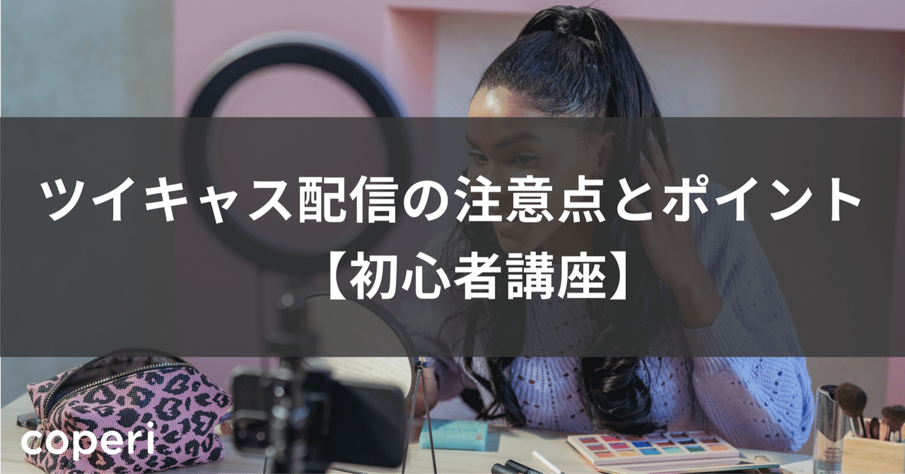 ツイキャス配信の注意点とポイント 初心者講座 Coperi 公式 オンライン教室 開設 運営サービス Note