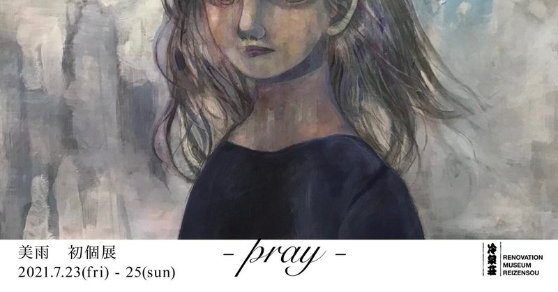 【福岡・博多区】美術作家 美雨 初個展「Pray」　2021.7.23(金)〜25(日)