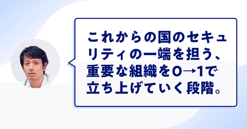 「これからの国のセキュリティの一端を担う、重要な組織をゼロイチで立ち上げていく段階」と言っている杉浦調整官