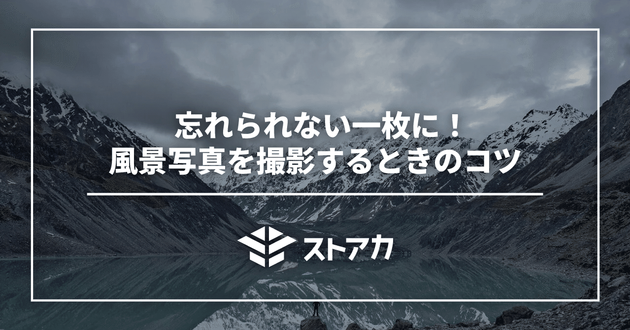 忘れられない一枚に 風景写真を撮影するときのコツ ストアカ公式note