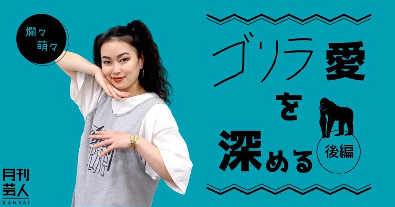 ゴリラ愛を深める 爛々萌々 後編 月刊芸人 Note ゴリラ愛を深める 爛々萌々 後編 月刊芸人 Note