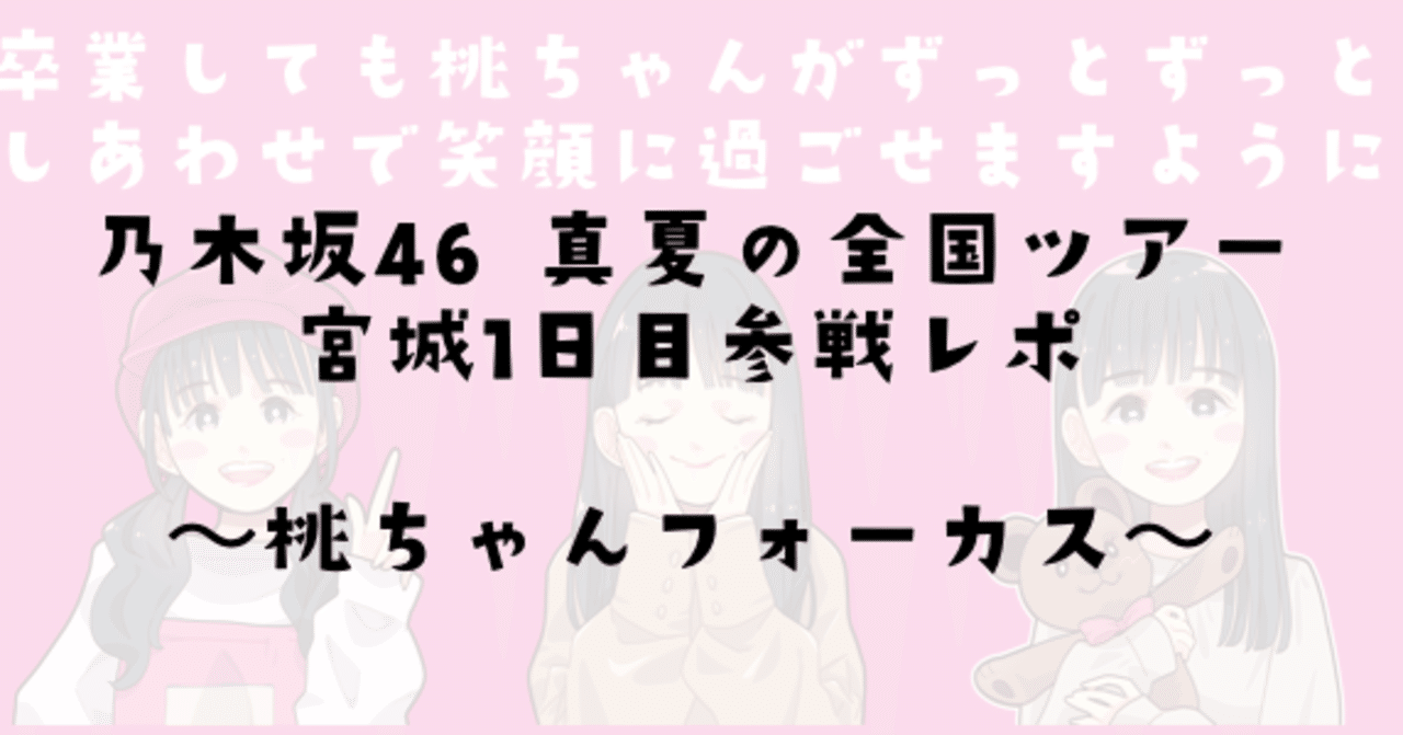 乃木坂46 真夏の全国ツアー宮城1日目参戦レポ 桃ちゃんフォーカス ももさいと Note
