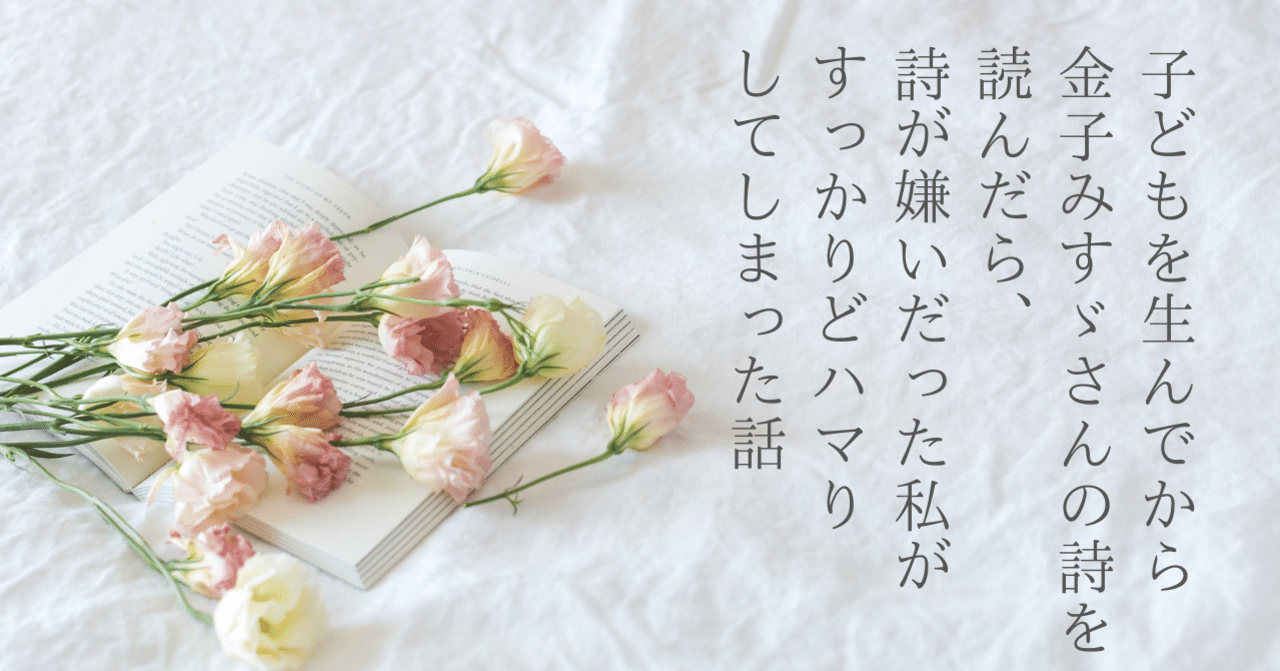 子どもを生んでから金子みすゞさんの詩を読んだら 詩が嫌いだった私がすっかりどハマりしてしまった話 猪狩はな 2児ママ教員ライター Note