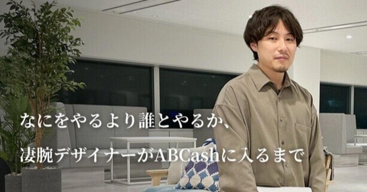 社員インタビューvol 9 なにをやるより誰とやるか 凄腕デザイナーがabcashに入るまで 公式 Abcash Technologies Official Blog Note