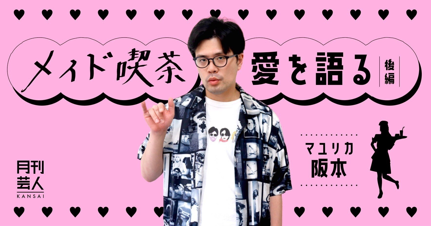 大特価放出！ メイド喫茶愛を語る〜マユリカ阪本・後編〜｜月刊芸人 タレント・お笑い芸人