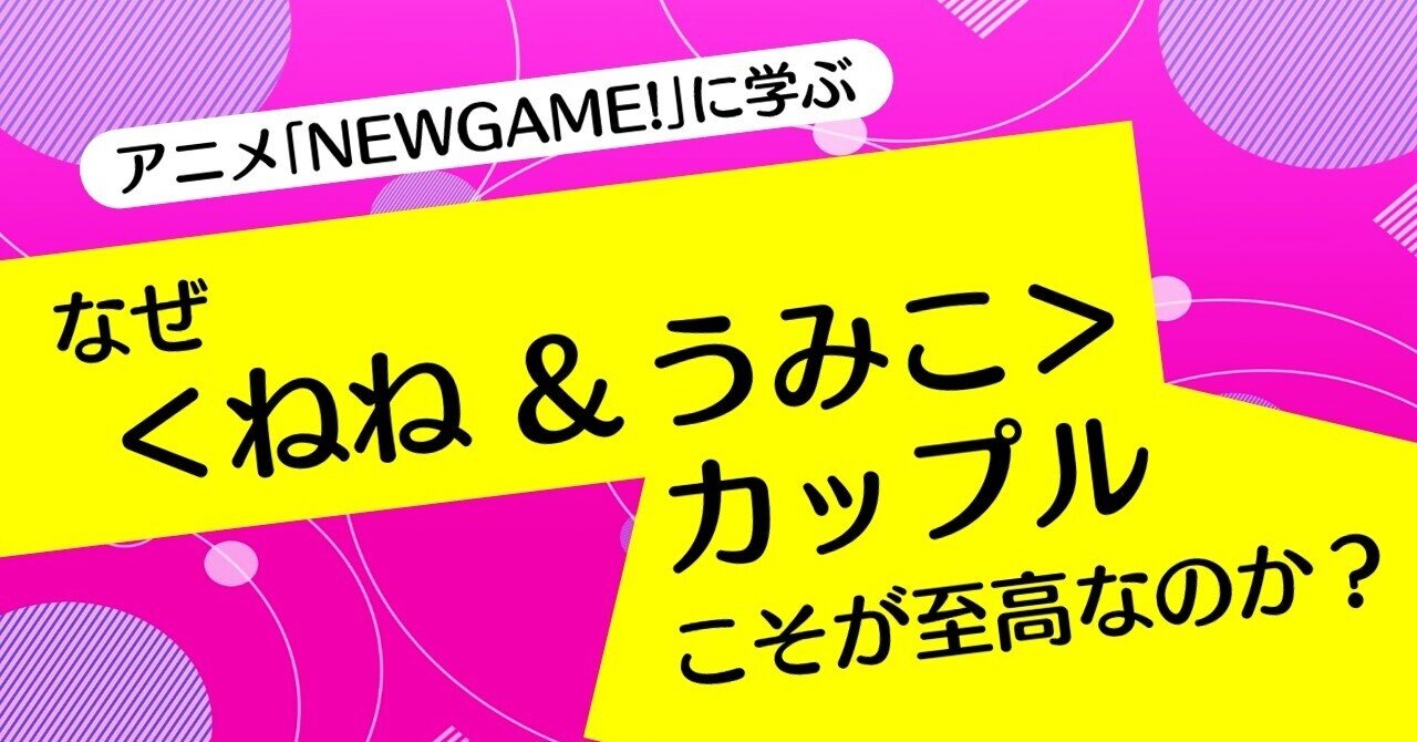 なぜ ねね うみこ カップルこそが至高なのか アニメ Newgame に学ぶ 100 ツールズ 創作の技術 Note