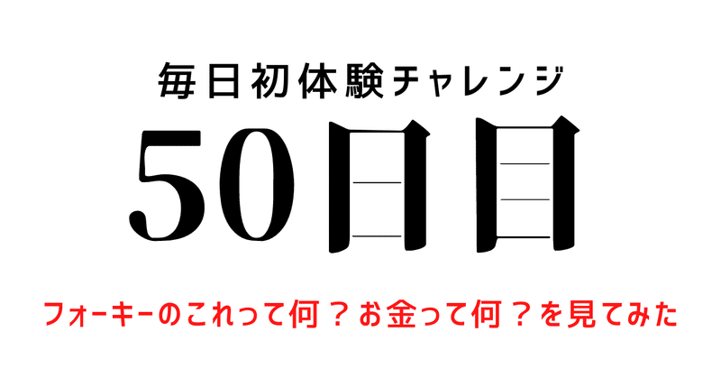 【毎日初体験チャレンジ：50日目】フォーキーのこれって何？お金って何？を見てみた