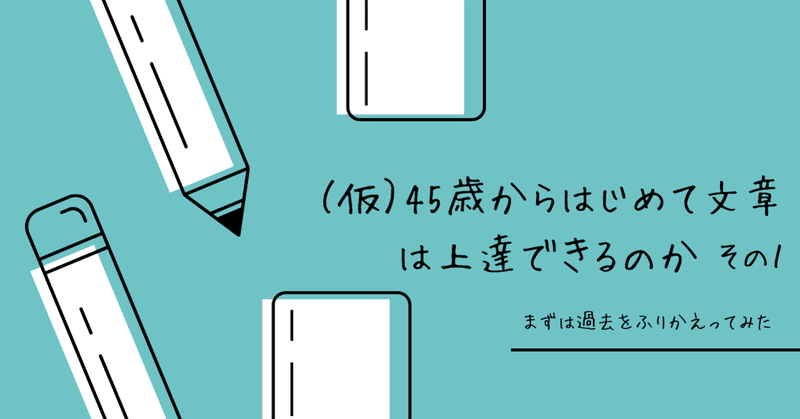 （仮）45歳からはじめて文章は上達できるのか　その１ まずは過去をふりかえってみた