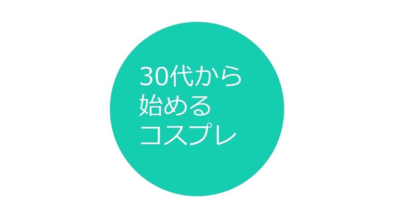 30代前半　素人 30代から始めるコスプレ】コスプレと年齢~30代からコスプレを始めた場合の周りの反応~｜over30cosplayer